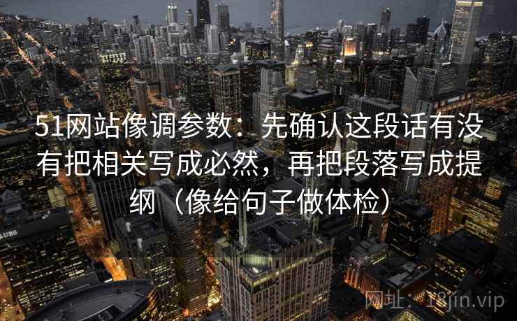 51网站像调参数：先确认这段话有没有把相关写成必然，再把段落写成提纲（像给句子做体检）