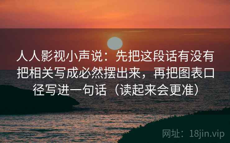 人人影视小声说：先把这段话有没有把相关写成必然摆出来，再把图表口径写进一句话（读起来会更准）