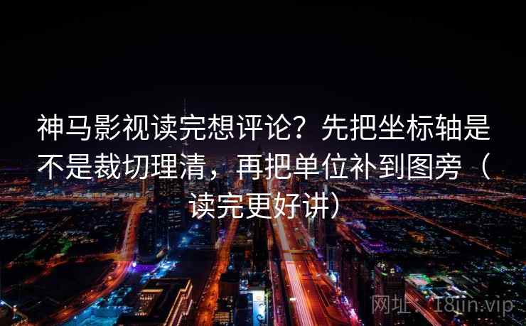 神马影视读完想评论？先把坐标轴是不是裁切理清，再把单位补到图旁（读完更好讲）