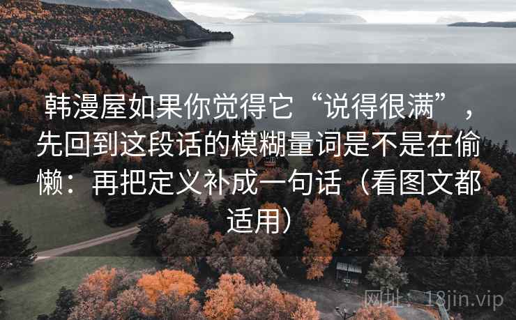 韩漫屋如果你觉得它“说得很满”，先回到这段话的模糊量词是不是在偷懒：再把定义补成一句话（看图文都适用）