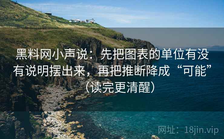 黑料网小声说：先把图表的单位有没有说明摆出来，再把推断降成“可能”（读完更清醒）