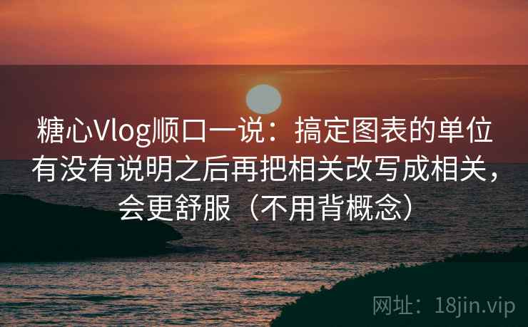 糖心Vlog顺口一说：搞定图表的单位有没有说明之后再把相关改写成相关，会更舒服（不用背概念）