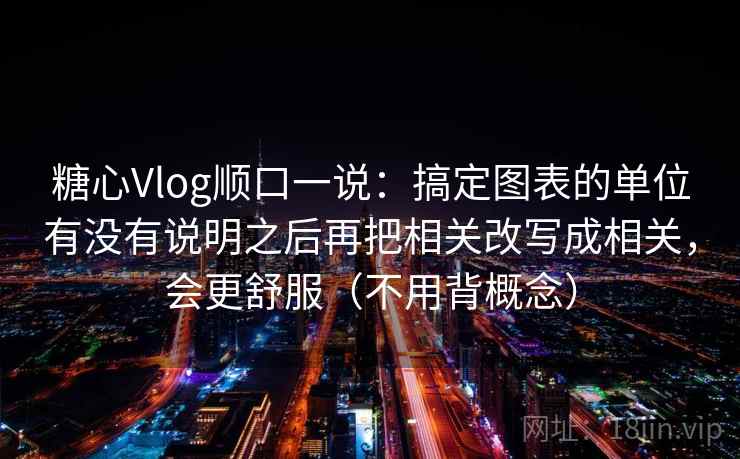 糖心Vlog顺口一说：搞定图表的单位有没有说明之后再把相关改写成相关，会更舒服（不用背概念）