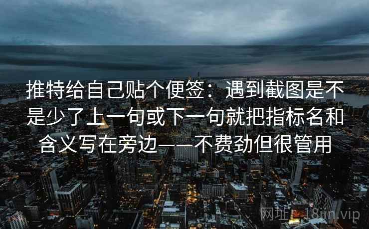 推特给自己贴个便签：遇到截图是不是少了上一句或下一句就把指标名和含义写在旁边——不费劲但很管用