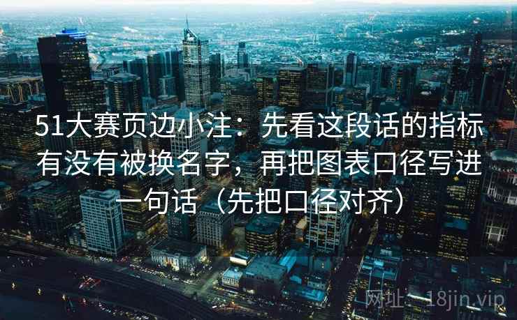 51大赛页边小注：先看这段话的指标有没有被换名字，再把图表口径写进一句话（先把口径对齐）