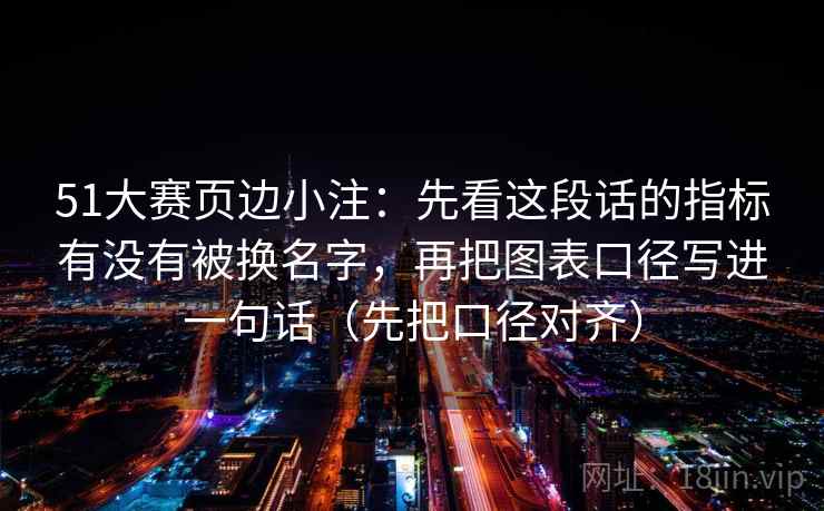 51大赛页边小注：先看这段话的指标有没有被换名字，再把图表口径写进一句话（先把口径对齐）